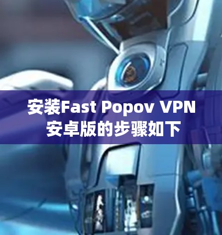 安装Fast Popov VPN 安卓版的步骤如下