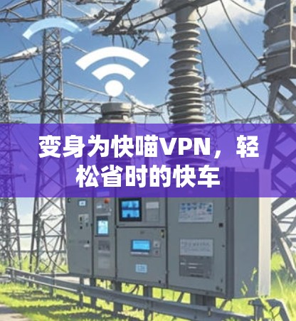 变身为快喵VPN,轻松省时的快车 变身为快喵VPN,轻松省时的快车