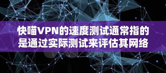 快喵VPN的速度测试通常指的是通过实际测试来评估其网络连接的稳定性、带宽和延迟。以下是一个通用的VPN速度测试过程,你可以根据自己的设备进行模拟测试 快喵VPN的速度测试通常指的是通过实际测试来评估其网络连接的稳定性、带宽和延迟。以下是一个通用的VPN速度测试过程,你可以根据自己的设备进行模拟测试