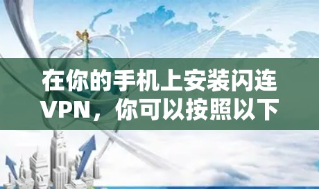 在你的手机上安装闪连VPN，你可以按照以下步骤进行操作