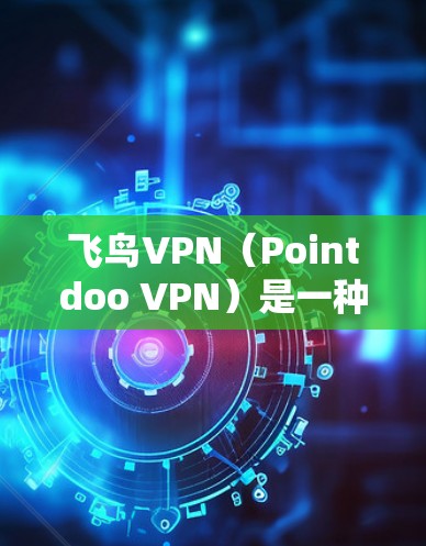 飞鸟VPN（Pointdoo VPN）是一种通过互联网实现VPN的手机应用，用户可以在手机上轻松使用。以下是一些使用飞鸟VPN手机的教程和步骤