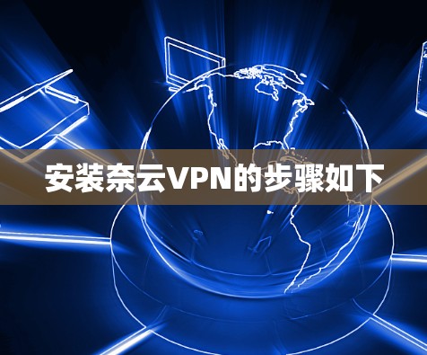 安装奈云VPN的步骤如下