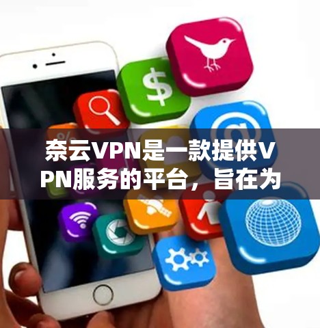 奈云VPN是一款提供VPN服务的平台，旨在为用户提供安全、可靠的网络连接。以下是对奈云VPN体验的详细分析