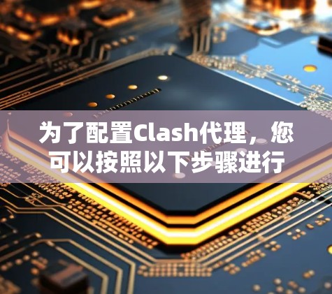 为了配置Clash代理，您可以按照以下步骤进行