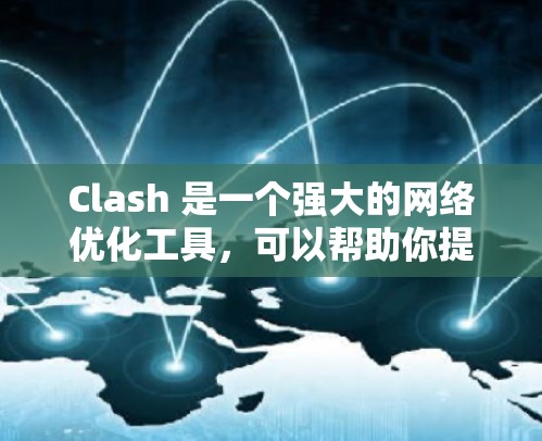 Clash 是一个强大的网络优化工具，可以帮助你提升网络性能。以下是使用Clash 的详细步骤和方法