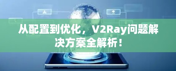 从配置到优化，V2Ray问题解决方案全解析！