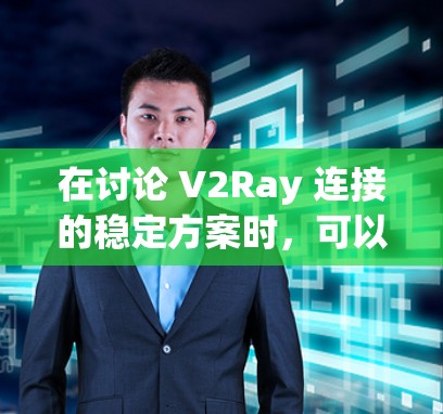 在讨论 V2Ray 连接的稳定方案时，可以考虑以下几点