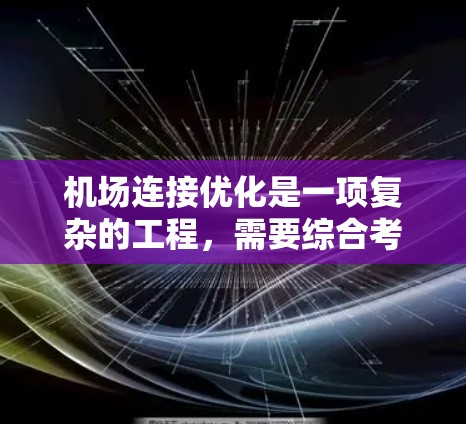 机场连接优化是一项复杂的工程，需要综合考虑多个因素，包括设计、技术和工程等多个方面。以下是一些机场连接优化技巧，供您参考