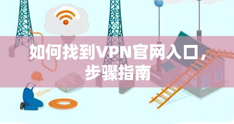 如何找到VPN官网入口，步骤指南