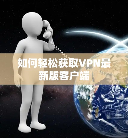 如何轻松获取VPN最新版客户端