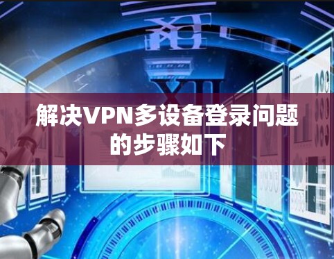 解决VPN多设备登录问题的步骤如下