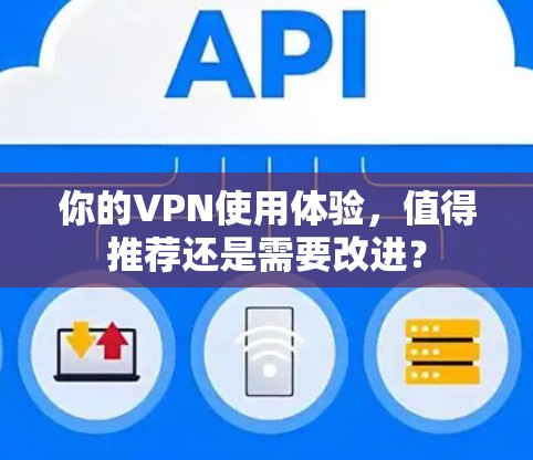 你的VPN使用体验,值得推荐还是需要改进?