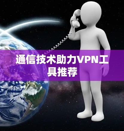 通信技术助力VPN工具推荐