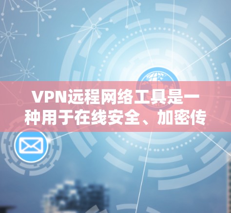VPN远程网络工具是一种用于在线安全、加密传输数据的网络服务工具，广泛应用于各种在线娱乐、教育、工作和旅行等场景。以下是一些常见的VPN远程网络工具及其功能，供您参考