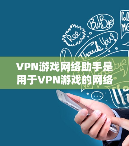 VPN游戏网络助手是用于VPN游戏的网络设备,通常包括路由器、手机或电脑上的网络接口。以下是使用这些助手进行VPN游戏时的常见问题及解决方案