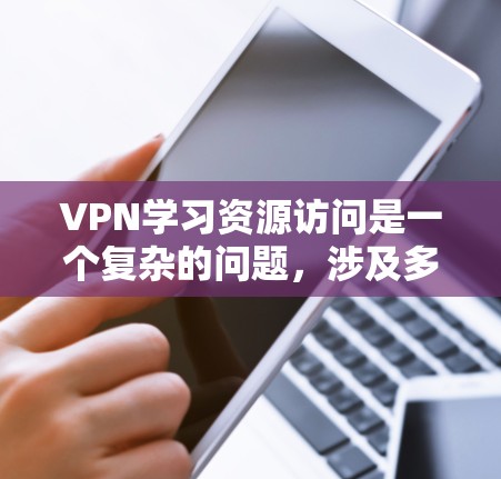 VPN学习资源访问是一个复杂的问题,涉及多个方面,包括安全、隐私、法律和使用限制等。以下是一些关键点,帮助您更好地理解和应对这一问题