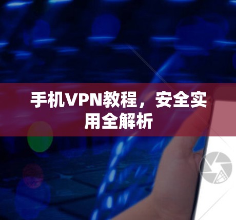 手机VPN教程，安全实用全解析