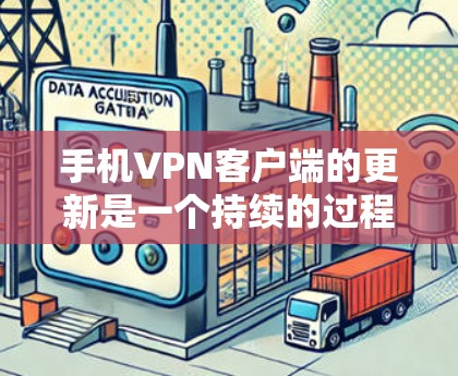 手机VPN客户端的更新是一个持续的过程,旨在优化功能、提高安全性,并满足用户的需求。以下是一些关键点