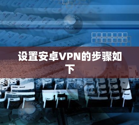 设置安卓VPN的步骤如下