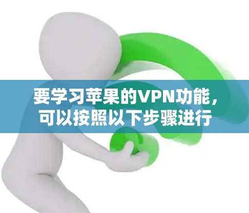 要学习苹果的VPN功能,可以按照以下步骤进行