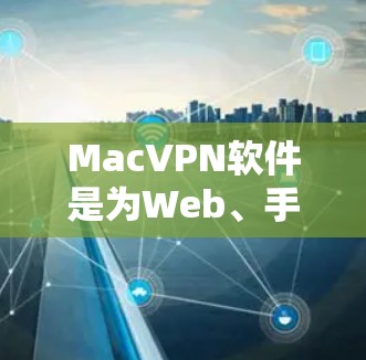 MacVPN软件是为Web、手机、平板、电脑等设备设计的,用户需使用Wi-Fi或蓝牙连接。以下是几种推荐的软件评测