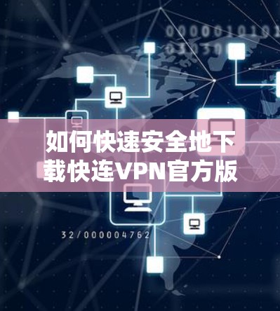 如何快速安全地下载快连VPN官方版