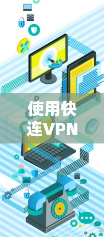 使用快连VPN电脑软件进行远程访问和Web连接的方法如下