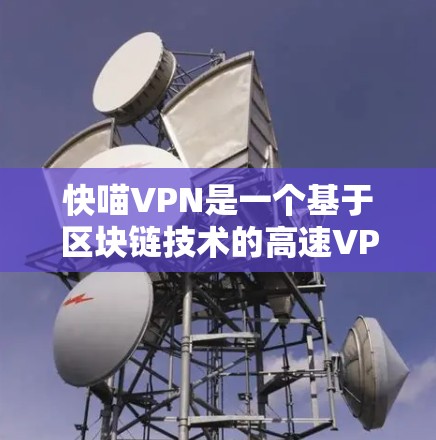 快喵VPN是一个基于区块链技术的高速VPN服务提供商,专注于提供高效、安全的网络连接。以下是快喵VPN的功能说明
