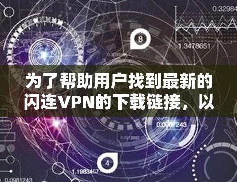 为了帮助用户找到最新的闪连VPN的下载链接,以下是一些步骤和建议