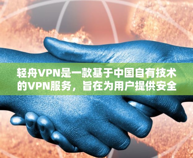 轻舟VPN是一款基于中国自有技术的VPN服务,旨在为用户提供安全、可靠和便捷的VPN体验。以下是对轻舟VPN功能的分析