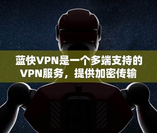蓝快VPN是一个多端支持的VPN服务,提供加密传输和安全的访问体验。以下是关于蓝快VPN的详细介绍