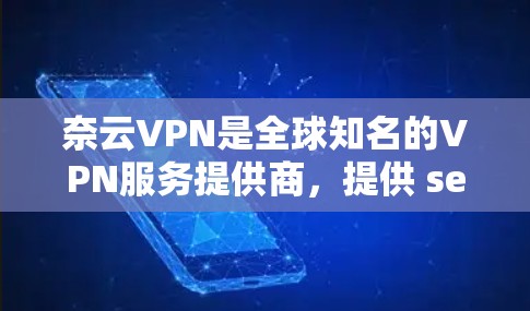 奈云VPN是全球知名的VPN服务提供商,提供 secure 的网络连接和加密传输功能。如果你想要在手机端使用奈云VPN,可以按照以下步骤进行操作