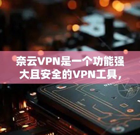 奈云VPN是一个功能强大且安全的VPN工具,用户在使用过程中可能会遇到一些问题,因此及时了解并升级到最新的版本会是一个好主意。以下是一些奈云VPN的更新版本及其主要特点