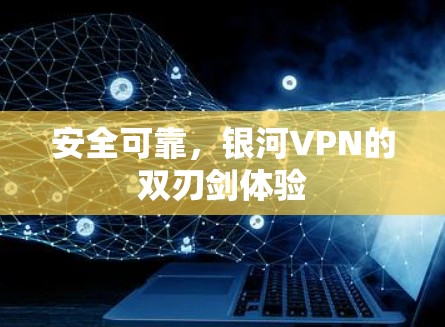 安全可靠,银河VPN的双刃剑体验