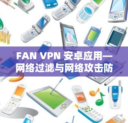 FAN VPN 安卓应用—网络过滤与网络攻击防护专家