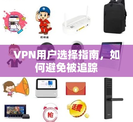 VPN用户选择指南,如何避免被追踪