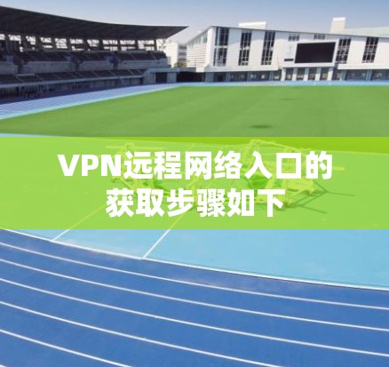 VPN远程网络入口的获取步骤如下