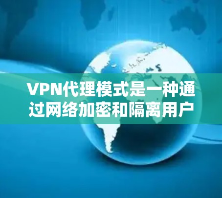 VPN代理模式是一种通过网络加密和隔离用户数据,让用户在没有网络的情况下访问互联网服务的模式。以下是对VPN代理模式的详细总结