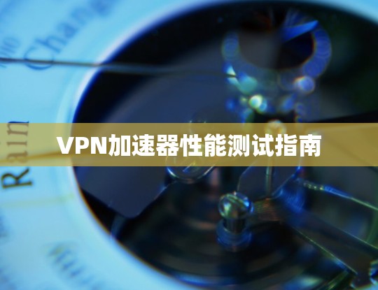 VPN加速器性能测试指南