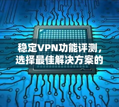 稳定VPN功能评测,选择最佳解决方案的指南