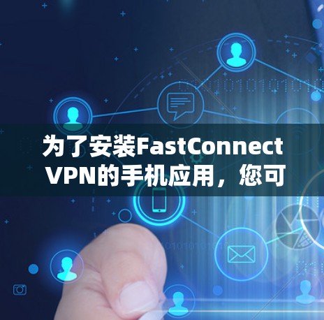 为了安装FastConnect VPN的手机应用,您可以按照以下步骤进行操作