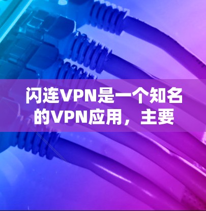 闪连VPN是一个知名的VPN应用,主要面向移动设备,适合在移动设备上进行VPN服务。以下是关于闪连VPN的一些关键信息