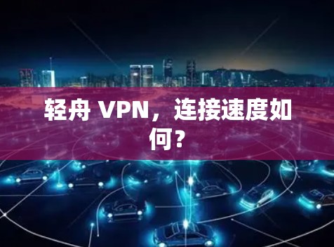 轻舟 VPN,连接速度如何?