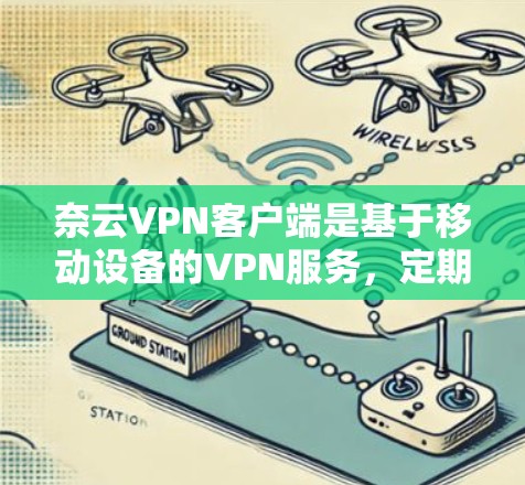 奈云VPN客户端是基于移动设备的VPN服务,定期会进行版本更新以增强安全性、兼容性和功能。以下是奈云VPN客户端的最新版本更新信息