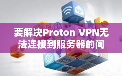 要解决Proton VPN无法连接到服务器的问题,您可以按照以下步骤操作