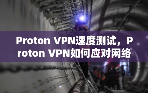 Proton VPN速度测试,Proton VPN如何应对网络压力?