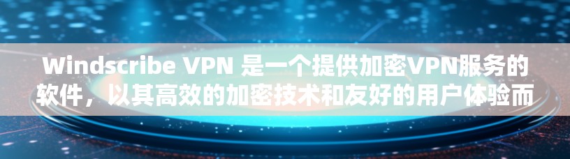 Windscribe VPN 是一个提供加密VPN服务的软件,以其高效的加密技术和友好的用户体验而闻名。以下是对其体验的详细分析