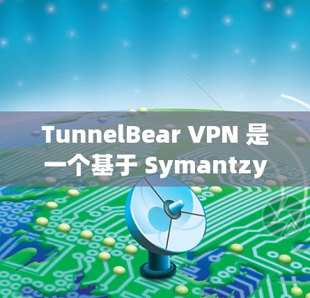 TunnelBear VPN 是一个基于 Symantzy 的VPN 工具,提供多种协议和安全设置,旨在保护用户的网络环境。以下是下载和使用 TunnelBear VPN 的步骤