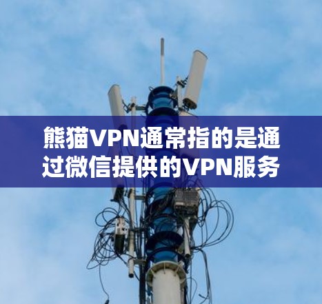 熊猫VPN通常指的是通过微信提供的VPN服务,而微信的手机版本有多个版本,如微信1、微信11以及微信36版手机应用。熊猫VPN可能针对的是微信的这些版本,但具体的版本和功能可能会有所不同