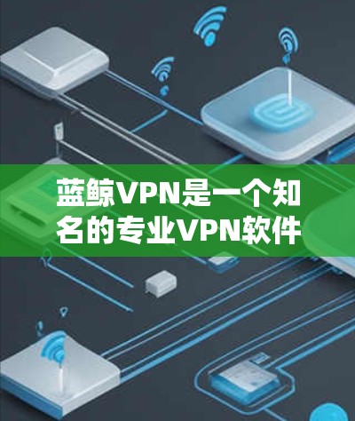 蓝鲸VPN是一个知名的专业VPN软件,如果你已经安装了它,可以直接访问它。如果你需要下载并安装安卓版本,以下是常见的方法 蓝鲸VPN是一个知名的专业VPN软件,如果你已经安装了它,可以直接访问它。如果你需要下载并安装安卓版本,以下是常见的方法